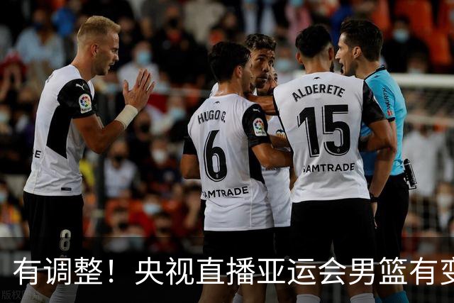 有调整！央视直播亚运会男篮有变，中国VS日本，中国男篮冲击决赛