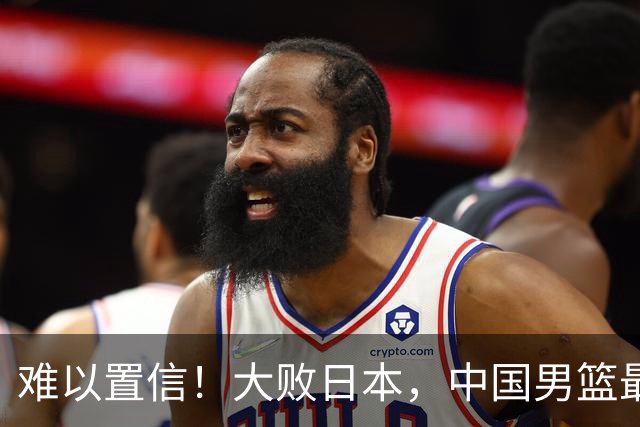 难以置信！大败日本，中国男篮最大落后35分，无缘争金牌，太绝望