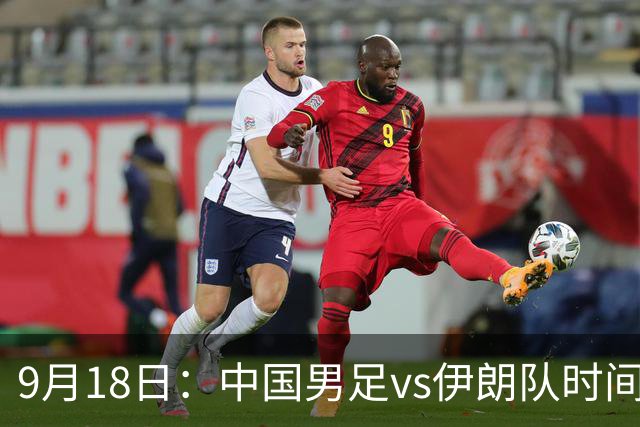 9月18日：中国男足vs伊朗队时间已定！CCTV5直播，想两连胜做好五件事